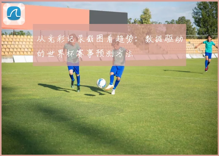从竞彩记录截图看趋势：数据驱动的世界杯赛事预测方法