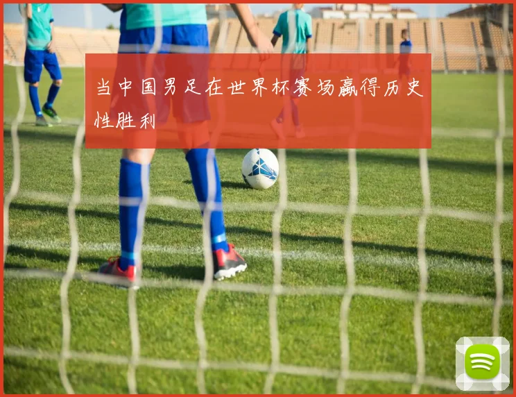 当中国男足在世界杯赛场蠃得历史性胜利