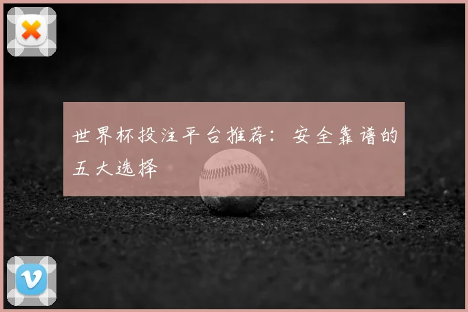世界杯投注平台推荐：安全靠谱的五大选择