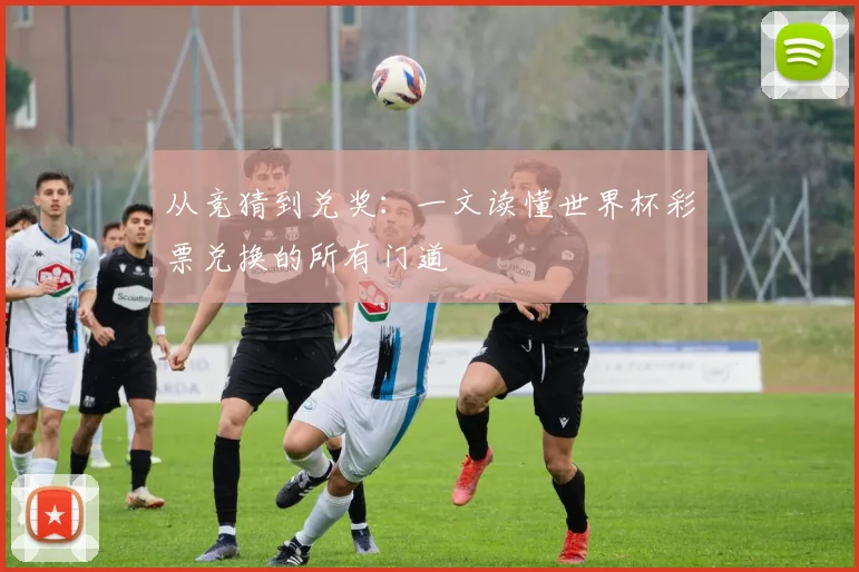 从竞猜到兑奖：一文读懂世界杯彩票兑换的所有门道