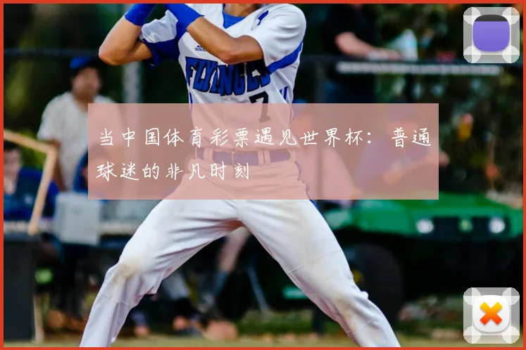 当中国体育彩票遇见世界杯：普通球迷的非凡时刻