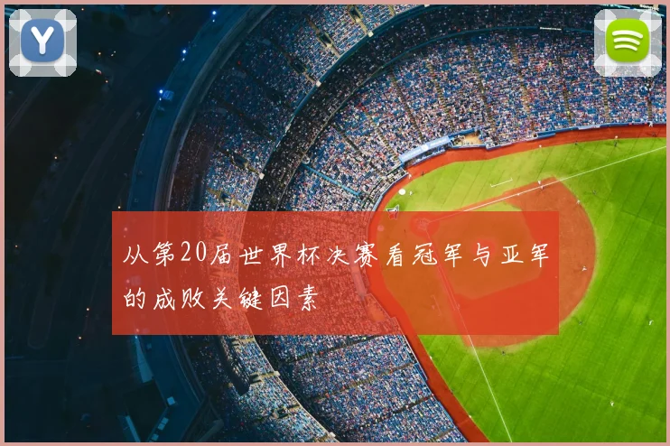 从第20届世界杯决赛看冠军与亚军的成败关键因素