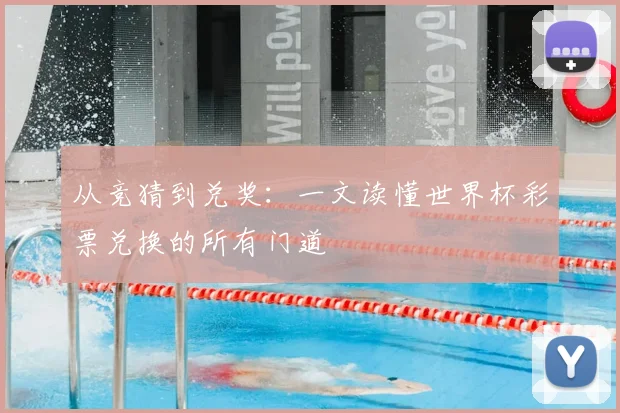 从竞猜到兑奖：一文读懂世界杯彩票兑换的所有门道