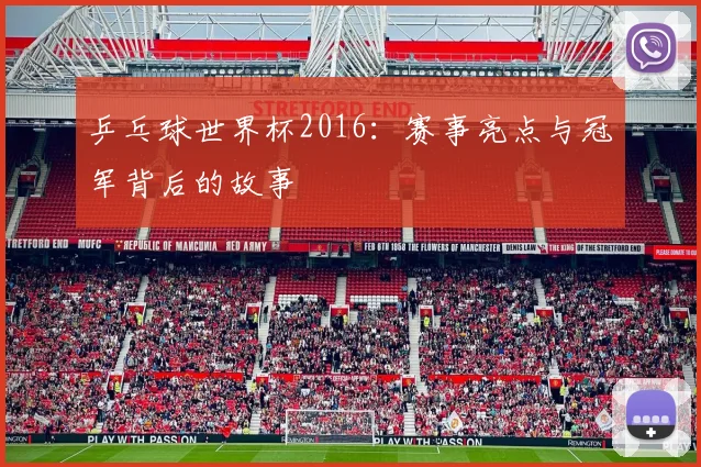 乒乓球世界杯2016:赛事亮点与冠军背后的故事