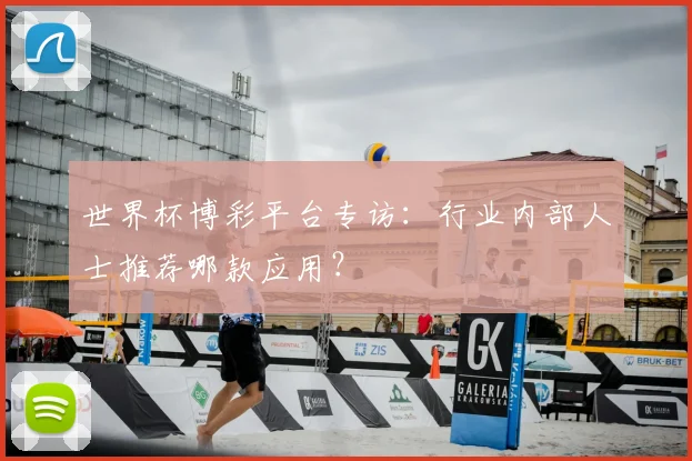 世界杯博彩平台专访：行业内部人士推荐哪款应用？