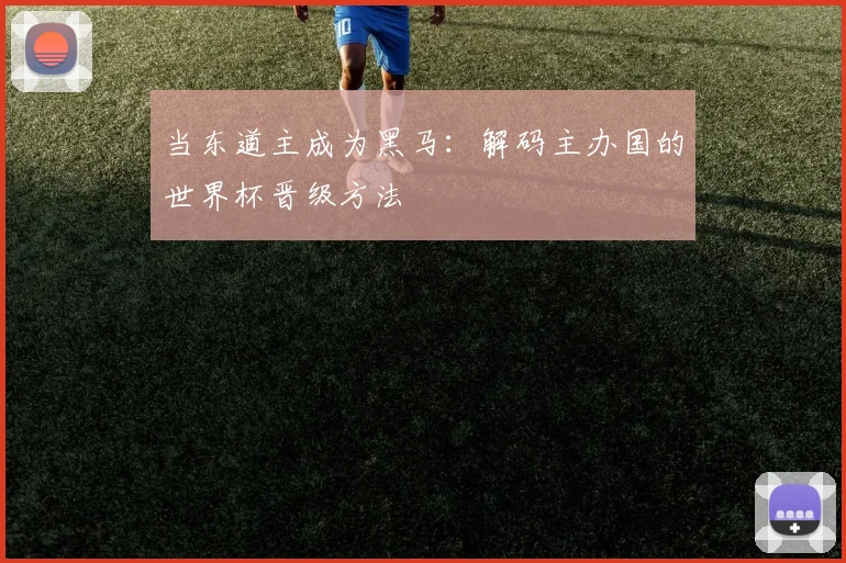 当东道主成为黑马：解码主办国的世界杯晋级方法