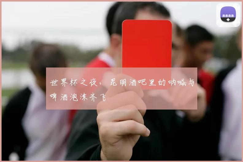 世界杯之夜,昆明酒吧里的呐喊与啤酒泡沫齐飞