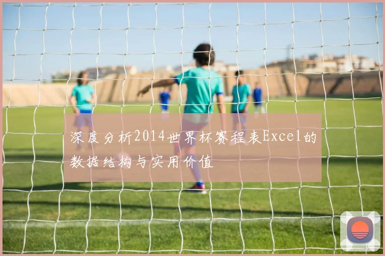 深度分析2014世界杯赛程表Excel的数据结构与实用价值