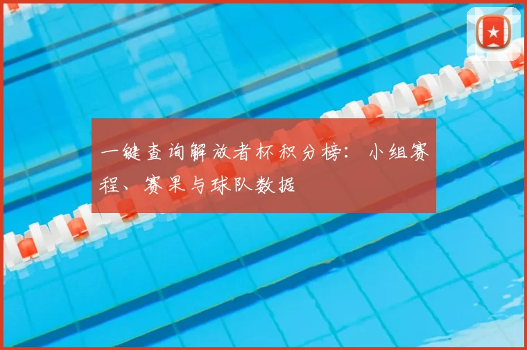 一键查询解放者杯积分榜：小组赛程、赛果与球队数据