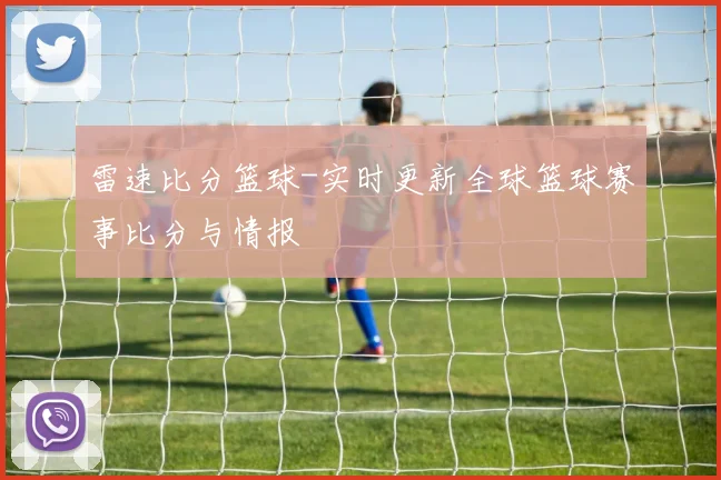 雷速比分篮球-实时更新全球篮球赛事比分与情报