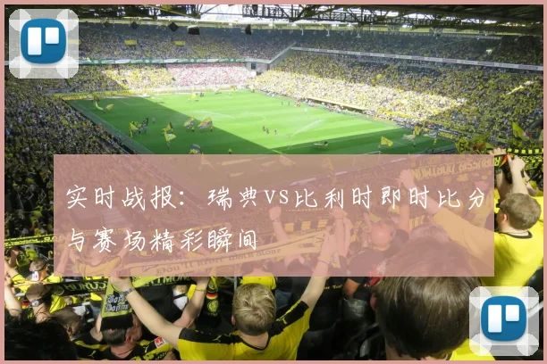 实时战报：瑞典vs比利时即时比分与赛场精彩瞬间