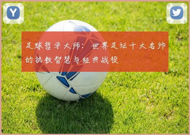 足球哲学大师：世界足坛十大名帅的执教智慧与经典战役