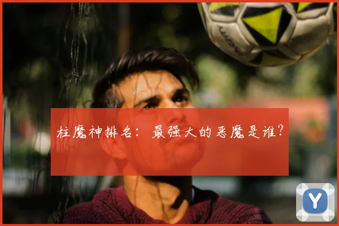 柱魔神排名：最强大的恶魔是谁？