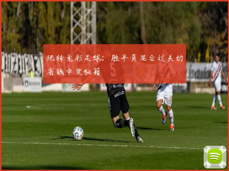 玩转竞彩足球：胜平负混合过关的省钱中奖秘籍