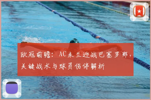 欧冠前瞻：AC米兰迎战巴塞罗那，关键战术与球员伤停解析