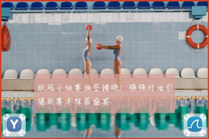 欧冠小组赛抽签揭晓：强强对话引爆新赛季绿茵盛宴