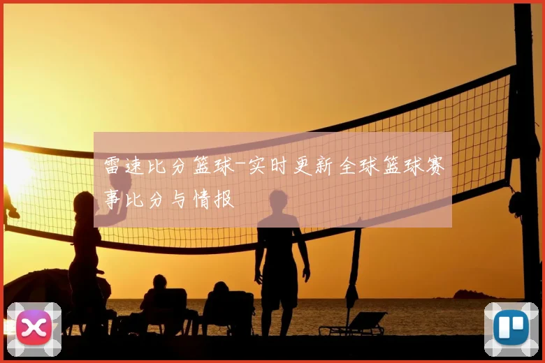 雷速比分篮球-实时更新全球篮球赛事比分与情报