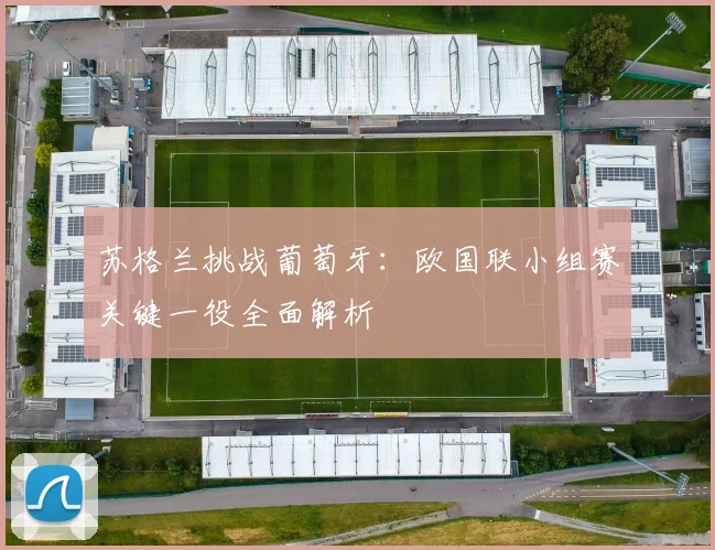 苏格兰挑战葡萄牙：欧国联小组赛关键一役全面解析