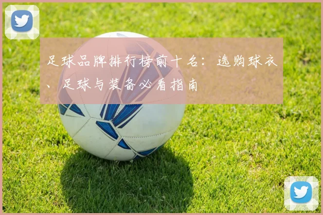 足球品牌排行榜前十名：选购球衣、足球与装备必看指南