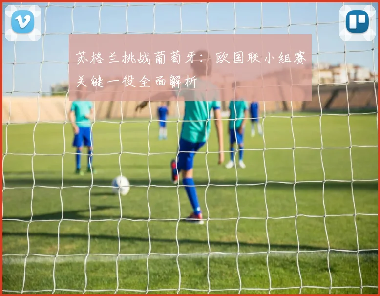 苏格兰挑战葡萄牙：欧国联小组赛关键一役全面解析