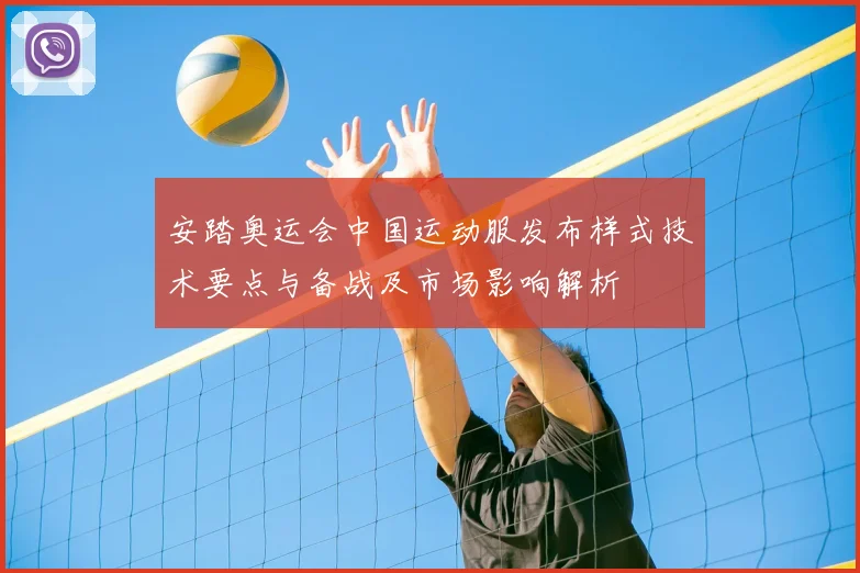 安踏奥运会中国运动服发布样式技术要点与备战及市场影响解析