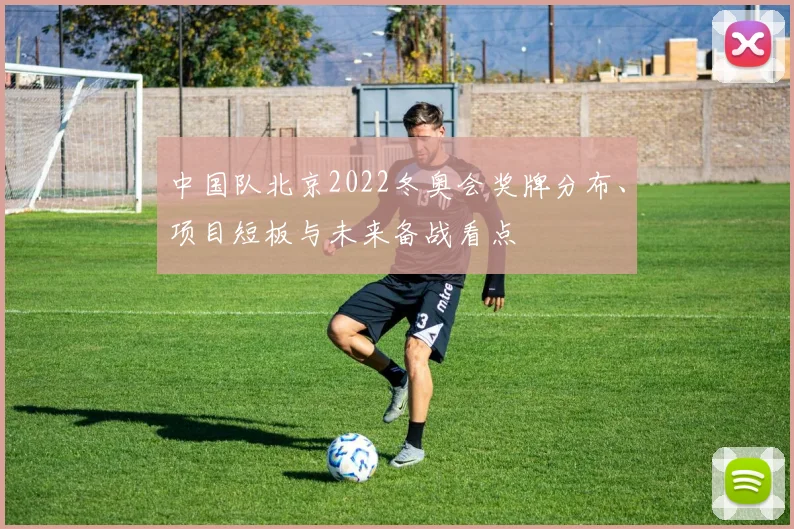 中国队北京2022冬奥会奖牌分布、项目短板与未来备战看点