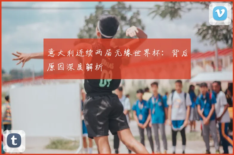 意大利连续两届无缘世界杯：背后原因深度解析