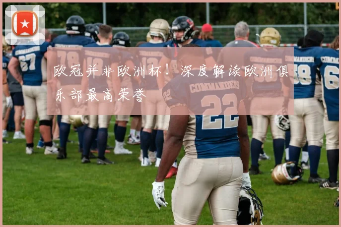 欧冠并非欧洲杯！深度解读欧洲俱乐部最高荣誉