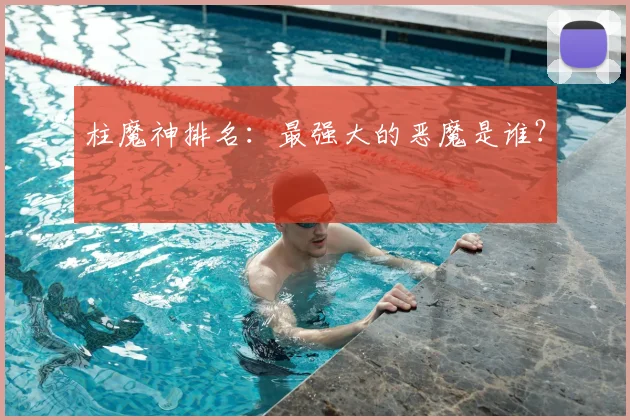柱魔神排名：最强大的恶魔是谁？