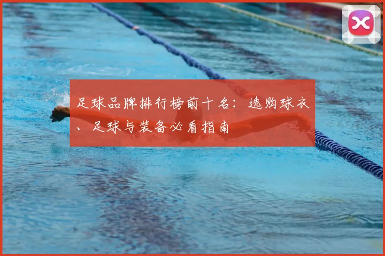 足球品牌排行榜前十名：选购球衣、足球与装备必看指南
